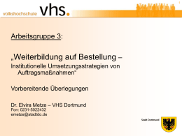 Arbeitsgruppe 3:  „Weiterbildung auf Bestellung – Institutionelle Umsetzungsstrategien von Auftragsmaßnahmen“ Vorbereitende Überlegungen Dr. Elvira Metze – VHS Dortmund Fon: 0231-5022432 emetze@stadtdo.de   2  Def.