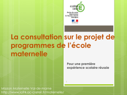 La consultation sur le projet de programmes de l’école maternelle Pour une première expérience scolaire réussie  Mission Maternelle Val-de-Marne http://www.ia94.ac-creteil.fr/maternelle/