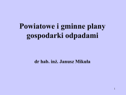 Powiatowe i gminne plany gospodarki odpadami dr hab. inż. Janusz Mikuła Rozwiązywanie zagadnień związanych z gospodarką odpadami na poziomie gminy czy też w.