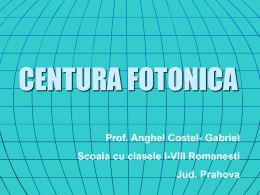 CENTURA FOTONICA Prof. Anghel Costel- Gabriel Scoala cu clasele I-VIII Romanesti Jud. Prahova.