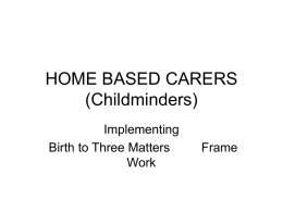HOME BASED CARERS (Childminders) Implementing Birth to Three Matters Work  Frame   Earlham Early Years Centre • Importance of the Home based carer’s linking in with the centre. • Means.