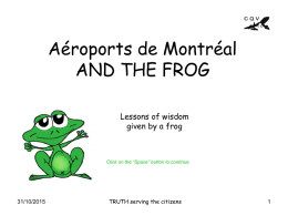 Aéroports de Montréal AND THE FROG Lessons of wisdom given by a frog  Click on the “Space” button to continue  31/10/2015  TRUTH serving the citizens   One day,