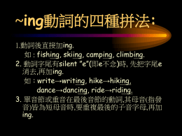 ~ing動詞的四種拼法: 1.動詞後直接加ing. 如 : fishing, skiing, camping, climbing. 2. 動詞字尾有silent ”e”(即e不念)時, 先把字尾e 消去,再加ing. 如 : write→writing, hike→hiking, dance→dancing, ride→riding. 3.
