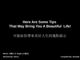 Here Are Some Tips That May Bring You A Beautiful Life! 可能給你帶來美好人生的幾點啟示  Music: 美麗人生 Angel (主題曲) Revised By: Henry  Compiled By: SanazM.