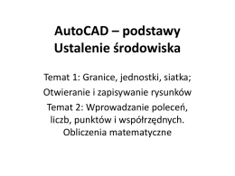 AutoCAD – podstawy Ustalenie środowiska Temat 1: Granice, jednostki, siatka; Otwieranie i zapisywanie rysunków Temat 2: Wprowadzanie poleceń, liczb, punktów i współrzędnych. Obliczenia matematyczne.