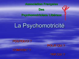 Association Française Des Psychomotriciens Libéraux  La Psychomotricité POURQUOI ? POUR QUI ? COMMENT ? PAR QUI ?