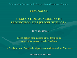 Réseau des Instances de Régulation Méditerranéennes  SEMINAIRE « EDUCATION AUX MEDIAS ET PROTECTION DES JEUNES PUBLICS » - 1ère session L’éducation aux médias entre.