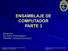 ENSAMBLAJE DE COMPUTADOR PARTE 3 Dictado por: Ing. Carlos Alcalá Helguero Consultas: alcala@ucbcba.edu.bo  ENSAMBLAJE Y MANTENIMIENTO DE COMPUTADORAS ENSAMBLAJE DE COMPUTADORA  UNIVERSIDAD CATOLICA BOLIVIANA SAN PABLO GESTIÓN - 2006   Ahora.