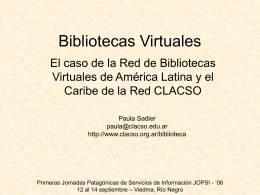 Bibliotecas Virtuales El caso de la Red de Bibliotecas Virtuales de América Latina y el Caribe de la Red CLACSO Paula Sadier paula@clacso.edu.ar http://www.clacso.org.ar/biblioteca  Primeras Jornadas Patagónicas.