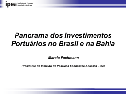 Panorama dos Investimentos Portuários no Brasil e na Bahia Marcio Pochmann Presidente do Instituto de Pesquisa Econômica Aplicada - Ipea.