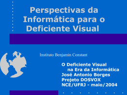 Perspectivas da Informática para o Deficiente Visual  Instituto Benjamin Constant O Deficiente Visual na Era da Informática José Antonio Borges Projeto DOSVOX NCE/UFRJ - maio/2004