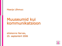 Maarja Lõhmus:  Muuseumid kui kommunikatsioon ettekanne Narvas, 25. septembril 2006   ARUTLEN:  > Avalikkuse ja meedivälja üle > Muuseumide üle avalikkuses ja meediaväljal  > Avalikkuse struktuurimudeli üle, Eesti ühiskonna avalikkuse.