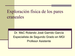 Exploración física de los pares craneales  Dr. MsC Rolando José Garrido García Especialista de Segundo Grado en MGI Profesor Asistente   Se clasifican en:  Pares sensitivos.