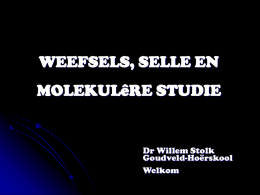 WEEFSELS, SELLE EN MOLEKULêRE STUDIE  Dr Willem Stolk Goudveld-Hoërskool Welkom Soos jy behoort te weet …… !!!  ...