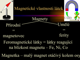 Magnetické vlastnosti látek  Magnety Umělé Přírodní = = ferity magnetovec Feromagnetické látky = látky reagující na blízkost magnetu – Fe, Ni, Co  Magnetka – malý magnet otáčivý kolem osy.