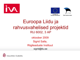 Euroopa Liidu ja rahvusvahelised projektid RIJ 6002, 3 AP oktoober 2009 Sigrid Salla, Riigiteaduste Instituut sigrid@tlu.ee.