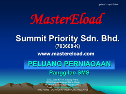 Update:21 April 2009  MasterEload Summit Priority Sdn. Bhd. (703668-K) www.mastereload.com  PELUANG PERNIAGAAN Panggilan SMS 23-2, Jalan KP 1/1, Kajang Prima, 43000 Kajang,Selangor Darul Ehsan Tel: 603-87337618 Fax: 603-87337619 Email :