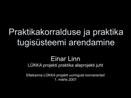 Praktikakorralduse ja praktika tugisüsteemi arendamine Einar Linn LÜKKA projekti praktika alaprojekti juht Ettekanne LÜKKA projekti uuringute konverentsil 1.