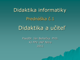 Didaktika informatiky Prednáška č.1  Didaktika a učiteľ PaedDr. Ján Beňačka, PhD. KI FPV UKF Nitra  Všeobecná didaktika   Je časť pedagogiky, ktorá sa zaoberá vzdelávacou stránkou výchovnovzdelávacieho procesu.