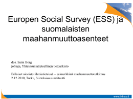 Europen Social Survey (ESS) ja suomalaisten maahanmuuttoasenteet dos. Sami Borg johtaja, Yhteiskuntatieteellinen tietoarkisto  Erilaiset aineistot ihmistieteissä – esimerkkinä maahanmuuttotutkimus 2.12.2010, Turku, Siirtolaisuusinstituutti   Europen Social Survey (ESS) • Kansainvälisesti.