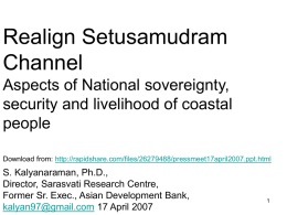 Realign Setusamudram Channel Aspects of National sovereignty, security and livelihood of coastal people Download from: http://rapidshare.com/files/26279488/pressmeet17april2007.ppt.html  S.