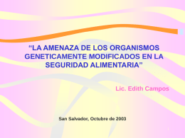 “LA AMENAZA DE LOS ORGANISMOS GENETICAMENTE MODIFICADOS EN LA SEGURIDAD ALIMENTARIA” Lic. Edith Campos  San Salvador, Octubre de 2003