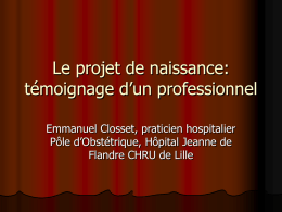 Le projet de naissance: témoignage d’un professionnel Emmanuel Closset, praticien hospitalier Pôle d’Obstétrique, Hôpital Jeanne de Flandre CHRU de Lille   1er projet de naissance 2005 Je.