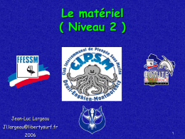 Le matériel ( Niveau 2 )  Jean-Luc Largeau Jl.largeau@libertysurf.fr  Introduction • En tant que plongeur N2, vous  devez être à même de choisir votre matériel , de.