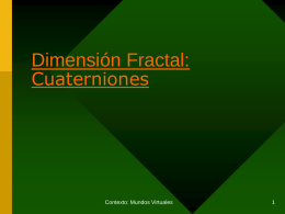 Dimensión Fractal: Cuaterniones  Contexto: Mundos Virtuales Introducción El cuaternion sin ser un concepto nuevo dentro de la matemática moderna viene ganando protagonismo. Esto se debe gracias.