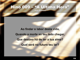 Hino 009 – “A Última Hora” João Dieners  Ao findar o labor desta vida, Quando a morte ao teu lado chegar, Que destino há.