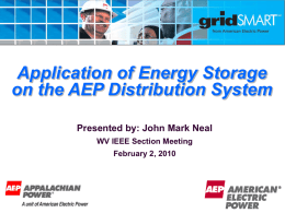 Application of Energy Storage on the AEP Distribution System Presented by: John Mark Neal WV IEEE Section Meeting February 2, 2010   Presentation Outline  • AEP/APCo –