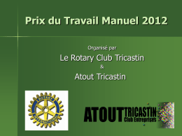 Prix du Travail Manuel 2012 Organisé par  Le Rotary Club Tricastin &  Atout Tricastin   Les Sponsors sans lesquels ce concours n’aurait pas été possible Remerciements à : • • • • • • • • • • • • • • • •  AMS.