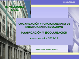 IES VELÁZQUEZ  IES VELÁZQUEZ Sevilla  ORGANIZACIÓN Y FUNCIONAMIENTO DE NUESTRO CENTRO EDUCATIVO PLANIFICACIÓN Y ESCOLARIZACIÓN curso escolar 2012-13  Sevilla, 17 de febrero de 2012  ORGANIZACIÓN Y FUNCIONAMIENTO curso escolar.
