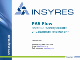 PAS Flow  система электронного управления платежами г. Москва 2011 г. Телефон: +7 (495) 539-23-09 E-mail: info@insyres.ru Сайт компании: www.insyres.ru.