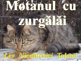 Motanul cu zurgălăi Adina Livia Chirila Zalău , Sălaj  Lev Nicolaevici Tolstoi   Nu mai era de trăit pentru  şoareci din pricina motanului.   În fiecare zi doi sau trei dintre ei  cădeau în.