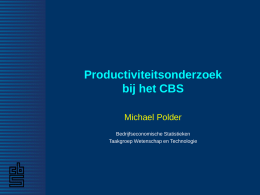 Productiviteitsonderzoek bij het CBS Michael Polder Bedrijfseconomische Statistieken Taakgroep Wetenschap en Technologie Speerpunt Productiviteit en Kenniseconomie – interne/externe samenwerkingsverbanden: – BES/MSP – CPB, UNU-MERIT, OECD, Eurostat, …