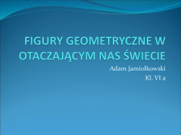 Adam Jamiołkowski Kl. VI a Wiele rzeczy i przedmiotów, które nas otaczają ma kształt figur geometrycznych.