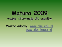 Matura 2009  ważne informacje dla uczniów Ważne adresy: www.cke.edu.pl www.oke.lomza.pl   Uczeń ma obowiązek zgłosić się na każdy egzamin punktualnie, zgodnie z harmonogramem ogłoszonym przez dyrektora szkoły, z dokumentem tożsamości.