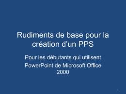 Rudiments de base pour la création d’un PPS Pour les débutants qui utilisent PowerPoint de Microsoft Office1   Premières considérations • • •  • •  • •  Afin de faciliter la construction de.