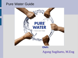 Pure Water Guide  Oleh:  Agung Sugiharto, M.Eng Air dan Masalah Kemurniannya (Water-The Problem of Purity)   Air adalah best solvent (dapat melarutkan apa saja meskipun dalam jumlah sangat sedikit) AIR ALAMI (NATURAL.