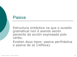 Pasiva Estructura sintáctica na que o suxeito gramatical non é axente senón paciente da acción expresada polo verbo. Existen dous tipos: pasiva perifrástica e pasiva de.
