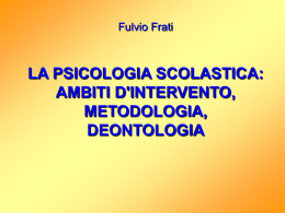 Fulvio Frati  LA PSICOLOGIA SCOLASTICA: AMBITI D'INTERVENTO, METODOLOGIA, DEONTOLOGIA    INTRODUZIONE:  LA PSICOLOGIA SCOLASTICA NELLA NOSTRA ATTUALE REALTA' NAZIONALE   Per prima cosa, parlando di Psicologia Scolastica, occorre cercare di fare l&rsquo;analisi di.
