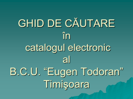 GHID DE CĂUTARE în catalogul electronic al  B.C.U. “Eugen Todoran” Timişoara   Acces     Catalogul electronic este accesibil, de oriunde în lume, prin Internet, la adresa: http://ibm.bcut.ro/ Pentru accesarea Catalogului, din.