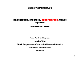 GMES/KOPERNIKUS  Background, progress, opportunities, future options “An insider view”  Jean-Paul Malingreau Head of Unit Work Programme of the Joint Research Centre  European commission Brussels  A reminder… In 1998… The Baveno initiative.