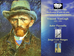Tres sufridas vidas dedicadas al arte en una confluencia de genialidades  Vincent VanGogh 1850 - 1890  Astor Piazzolla 1921 – 1992  Jorge Luís Borges 1899 - 1986   Aprendiendo   “Cada hombre.