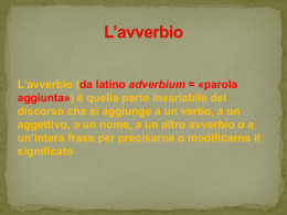 L’avverbio (da latino adverbium = «parola aggiunta») è quella parte invariabile del discorso che si aggiunge a un verbo, a un aggettivo, a.