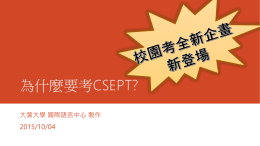 為什麼要考CSEPT? 大葉大學 國際語言中心 製作 2015/10/04   簡報大綱 1. 什麼是CSEPT？  2. 各英檢測驗條件比較 3. CSEPT優點 4. 我考CSEPT有用嗎 ? 5. CSEPT成績單會被外界承認嗎 ? 6.