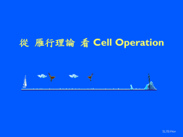 從 雁行理論 看 Cell Operation  SL,’02-Nov   Cell Promotion (1) – 從雁行理論看 Cell Operation 沒有一隻野雁會升得太高，如果它只用自己的翅膀飛行  野雁的感覺 (雁行理論)  下個秋天，當你見到雁群為過冬而朝南方， 沿途以Ｖ字隊形飛行時，您也許已想到某種科學 家論點已經可以說明牠們為什麼如此飛。  野雁每年要飛行好幾萬英里，光是一天內就可以 飛越好幾百英里的距離，真是人世間的一大奇觀，而 牠們就靠隨時不斷的互相鼓舞來達到目的地。 野雁的叫聲不但熱情十足，而且足以給人精神鼓 舞…..。 PSK-QSC, Cell Operation Working Team PSK-QSC, SL, ’02_Nov   Cell Promotion (1)