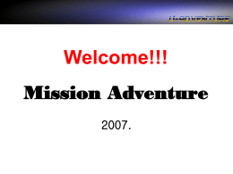 Welcome!!! Mission Adventure 2007.   목차  과정 구성 Concept  교육개요  일정안내  주요 Curriculum  비교우의   과정구성 Concept 전 직원의 팀웍 배양 및 공동체 의식 함양 리더쉽, 커뮤니케이션, 희생정신, 창의력, 일체감 형성을 위한 Warm-Up.