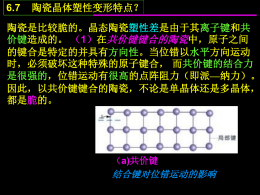 6.7  陶瓷晶体塑性变形特点？  陶瓷是比较脆的。晶态陶瓷塑性差是由于其离子键和共 价键造成的。 （1）在共价键键合的陶瓷中，原子之间 的键合是特定的并具有方向性。当位错以水平方向运动 时，必须破坏这种特殊的原子键合， 而共价键的结合力 是很强的，位错运动有很高的点阵阻力（即派—纳力）。 因此，以共价键键合的陶瓷，不论是单晶体还是多晶体， 都是脆的。  （a)共价键  结合键对位错运动的影响   6.7  陶瓷晶体塑性变形特点？  （2）基本上是离子键键合的陶瓷的变形：a. 具有离子键的 单晶体，如氧化铁和氯化纳，在室温受压应力作用时可以进 行相当多的塑性变形， b.但是具有离子键的多晶陶瓷则是脆 的，并在晶界形成裂纹----因为可以进行变形的离子晶体，当 位错运动一个原子间距时，同号离子的巨大斥力，使位错难 以运动；但位错如果沿45o方向而不是水平方向运动，则在滑 移过程中相邻晶面始终由库仑力保持相吸，因而具有相当好 的塑性。但是多晶陶瓷变形时，相邻晶粒必须协调地改变形 状，由于滑移系统较少而难以实现，结果在晶体界产生开裂， 最终导致脆性断裂。  结合键对位错 运动的影响 (b)离子键   例P247第5题 简要分析加工硬化、细晶强化、固熔强化及弥散强化在 本质上有何异同。  加工硬化是由于位错塞积、缠结及其相互作用，阻止了位 错的进一步运动. 细晶强化是由于晶界上的原子排列不规则，且杂质和缺陷 多，能量较高，阻碍位错的通过， ；且晶粒 细小时，变形均匀，应力集中小，裂纹不易萌生和传播。 固熔强化是由于位错与熔质原子交互作用，即柯氏气团阻 碍位错运动。 弥散强化是由于位错绕过、切过第二相粒子，需要增加额 外的能量（如表面能或错排能）；同时，粒子周围的弹性 应力场与位错产生交互作用，阻碍位错运动。 6.7  陶瓷晶体塑性变形特点？  陶瓷是比较脆的。晶态陶瓷塑性差是由于其离子键和共 价键造成的。 （1）在共价键键合的陶瓷中，原子之间 的键合是特定的并具有方向性。当位错以水平方向运动 时，必须破坏这种特殊的原子键合， 而共价键的结合力 是很强的，位错运动有很高的点阵阻力（即派—纳力）。 因此，以共价键键合的陶瓷，不论是单晶体还是多晶体， 都是脆的。  （a)共价键  结合键对位错运动的影响   6.7  陶瓷晶体塑性变形特点？  （2）基本上是离子键键合的陶瓷的变形：a. 具有离子键的 单晶体，如氧化铁和氯化纳，在室温受压应力作用时可以进 行相当多的塑性变形， b.但是具有离子键的多晶陶瓷则是脆 的，并在晶界形成裂纹----因为可以进行变形的离子晶体，当 位错运动一个原子间距时，同号离子的巨大斥力，使位错难 以运动；但位错如果沿45o方向而不是水平方向运动，则在滑 移过程中相邻晶面始终由库仑力保持相吸，因而具有相当好 的塑性。但是多晶陶瓷变形时，相邻晶粒必须协调地改变形 状，由于滑移系统较少而难以实现，结果在晶体界产生开裂， 最终导致脆性断裂。  结合键对位错 运动的影响 (b)离子键   例P247第5题 简要分析加工硬化、细晶强化、固熔强化及弥散强化在 本质上有何异同。  加工硬化是由于位错塞积、缠结及其相互作用，阻止了位 错的进一步运动. 细晶强化是由于晶界上的原子排列不规则，且杂质和缺陷 多，能量较高，阻碍位错的通过， ；且晶粒 细小时，变形均匀，应力集中小，裂纹不易萌生和传播。 固熔强化是由于位错与熔质原子交互作用，即柯氏气团阻 碍位错运动。 弥散强化是由于位错绕过、切过第二相粒子，需要增加额 外的能量（如表面能或错排能）；同时，粒子周围的弹性 应力场与位错产生交互作用，阻碍位错运动。